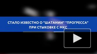 Стало известно о "шатании" "Прогресса" при стыковке с МКС