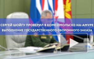 Шойгу проверил в Комсомольске-на-Амуре выполнение гособоронзаказа