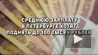 Среднюю зарплату в Петербурге хотят поднять до 100 тысяч рублей